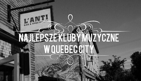 Gdzie iść po więcęj muzyki w Quebec City, czyli najlepsze kluby muzyczne